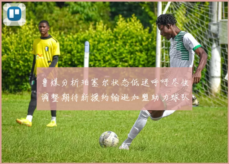 鲁媒分析珀塞尔状态低迷呼吁尽快调整期待新援约翰逊加盟助力球队