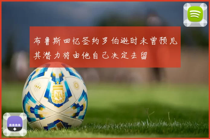 布鲁斯回忆签约罗伯逊时未曾预见其潜力将由他自己决定去留