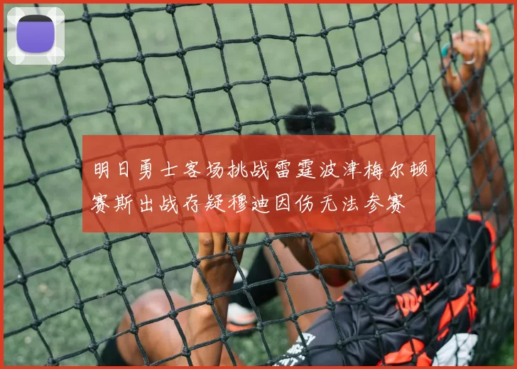明日勇士客场挑战雷霆波津梅尔顿赛斯出战存疑穆迪因伤无法参赛
