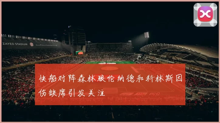 快船对阵森林狼伦纳德和科林斯因伤缺席引发关注